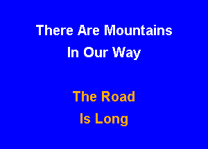 There Are Mountains
In Our Way

The Road
Is Long
