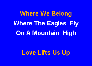 Where We Belong
Where The Eagles Fly
On A Mountain High

Love Lifts Us Up