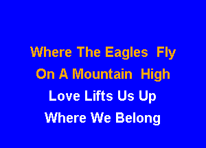 Where The Eagles Fly
On A Mountain High

Love Lifts Us Up
Where We Belong