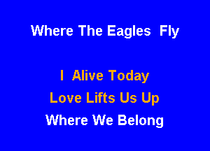 Where The Eagles Fly

I Alive Today
Love Lifts Us Up
Where We Belong