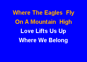 Where The Eagles Fly
On A Mountain High
Love Lifts Us Up

Where We Belong
