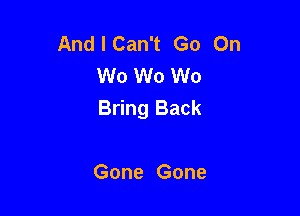 AndlCan't Go On
W0 W0 W0

Bring Back

Gone Gone