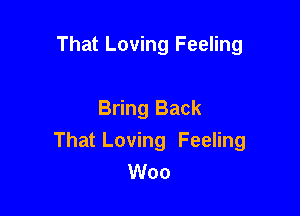 That Loving Feeling

Bring Back

That Loving Feeling
Woo