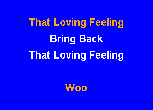That Loving Feeling
Bring Back

That Loving Feeling

Woo