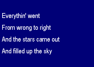 Everythin' went

From wrong to right

And the stars came out
And filled up the sky