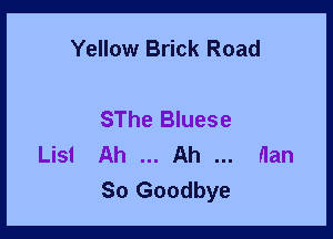 Yellow Brick Road

SThe Bluese

Lisl Ah Ah flan
So Goodbye