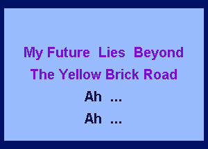 My Future Lies Beyond
The Yellow Brick Road

Ah
Ah