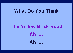 What Do You Think

The Yellow Brick Road

Ah
Ah