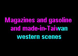 Magazines and gasoline

and made-in-Taiwan
western scenes