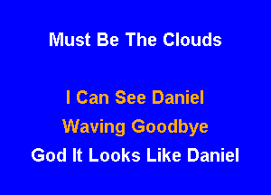 Must Be The Clouds

I Can See Daniel
Waving Goodbye
God It Looks Like Daniel