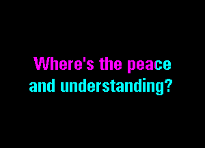 Where's the peace

and understanding?