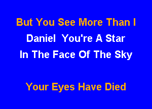 But You See More Than I
Daniel You're A Star
In The Face Of The Sky

Your Eyes Have Died