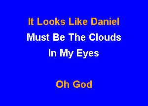 It Looks Like Daniel
Must Be The Clouds

In My Eyes

Oh God