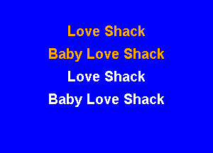 Love Shack
Baby Love Shack
Love Shack

Baby Love Shack