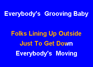 Everybody's Grooving Baby

Folks Lining Up Outside
Just To Get Down
Everybody's Moving
