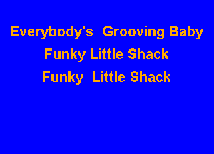 Everybody's Grooving Baby
Funky Little Shack
Funky Little Shack