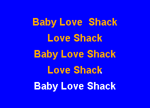 Baby Love Shack
Love Shack
Baby Love Shack

Love Shack
Baby Love Shack