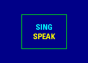 SING
SPEAK