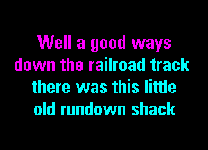Well a good ways
down the railroad track

there was this little
old rundown shack