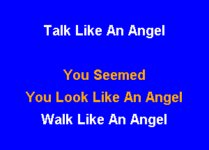 Talk Like An Angel

You Seemed
You Look Like An Angel
Walk Like An Angel