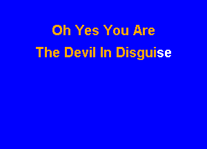 Oh Yes You Are
The Devil In Disguise