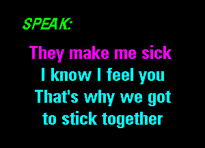 SPquC'
They make me sick

I know I feel you
That's why we got
to stick together