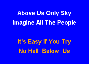 Above Us Only Sky
Imagine All The People

It's Easy If You Try
No Hell Below Us
