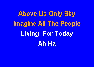 Above Us Only Sky
Imagine All The People

Living For Today
Ah Ha