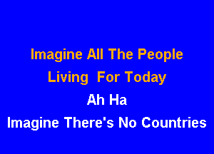 Imagine All The People

Living For Today
Ah Ha
Imagine There's No Countries