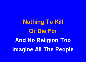 Nothing To Kill
Or Die For

And No Religion Too
Imagine All The People
