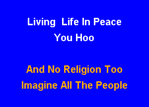 Living Life In Peace
You Hoo

And No Religion Too
Imagine All The People