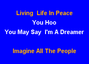 Living Life In Peace
You Hoo
You May Say I'm A Dreamer

Imagine All The People