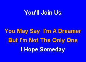 You'll Join Us

You May Say I'm A Dreamer
But I'm Not The Only One

I Hope Someday
