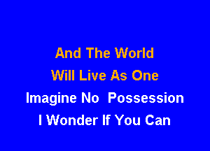 And The World
Will Live As One

Imagine No Possession
lWonder If You Can