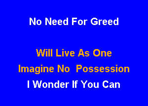 No Need For Greed

Will Live As One

Imagine No Possession
lWonder If You Can