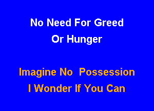No Need For Greed
0r Hunger

Imagine No Possession
lWonder If You Can