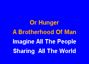 0r Hunger
A Brotherhood Of Man

Imagine All The People
Sharing All The World