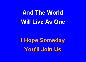 And The World
Will Live As One

I Hope Someday
You'll Join Us