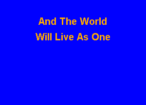 And The World
Will Live As One