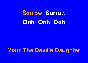 Sorrow Sorrow
Ooh Ooh Ooh

Your The Devil's Daughter