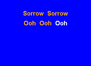 Sorrow Sorrow
Ooh Ooh Ooh
