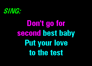 SllllG.'
Don't go for

second best baby
Put your love
to the test