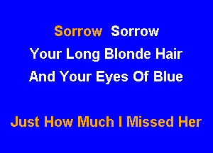 Sorrow Sorrow
Your Long Blonde Hair
And Your Eyes Of Blue

Just How Much I Missed Her