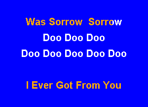Was Sorrow Sorrow
Doo Doo Doo

Doo Doo Doo Doo Doe

I Ever Got From You