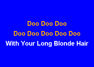 Doo Doo Doo

Doo Doo Doo Doo Doo
With Your Long Blonde Hair