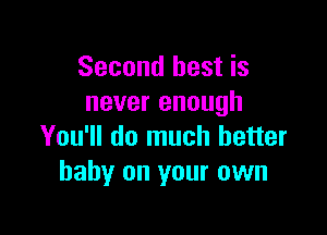 Second best is
never enough

You'll do much better
baby on your own