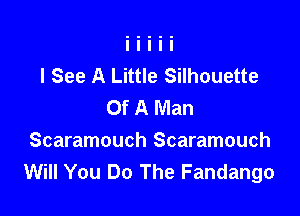I See A Little Silhouette
Of A Man

Scaramouch Scaramouch
Will You Do The Fandango