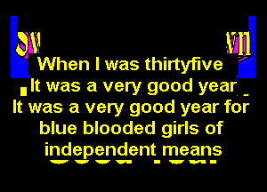 kaam . mg
When I was thlrtyflve

n It was a very good year. -
It was a very good year for
blue blooded girls of
independent means

wvvv- I'm-