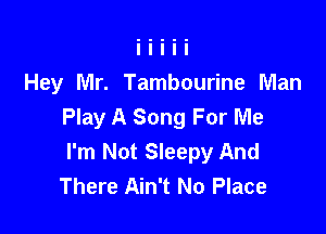 Hey Mr. Tambourine Man
Play A Song For Me

I'm Not Sleepy And
There Ain't No Place