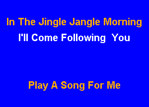 In The Jingle Jangle Morning
I'll Come Following You

Play A Song For Me